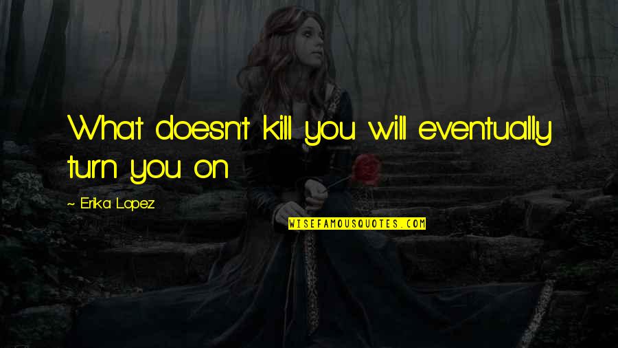 What Doesn't Kill You Quotes By Erika Lopez: What doesn't kill you will eventually turn you