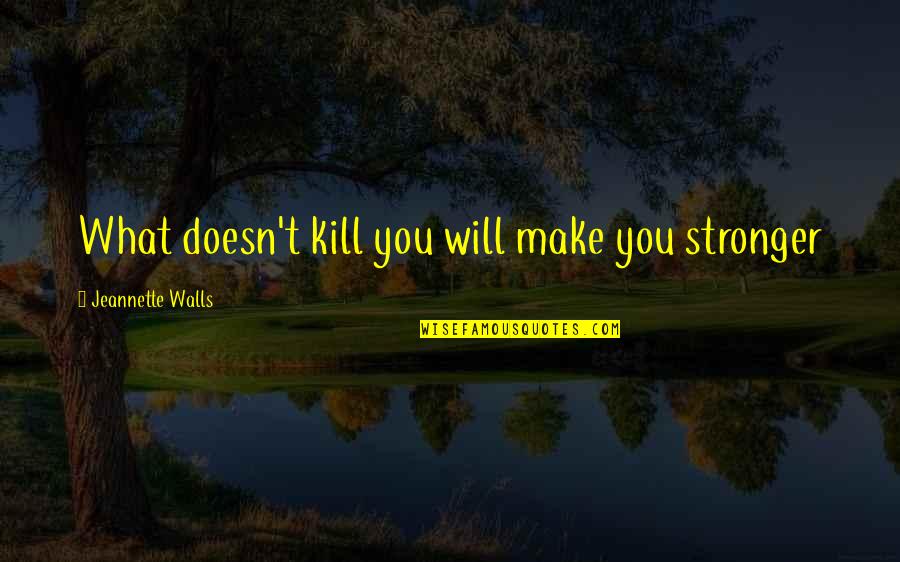 What Doesn't Kill You Quotes By Jeannette Walls: What doesn't kill you will make you stronger