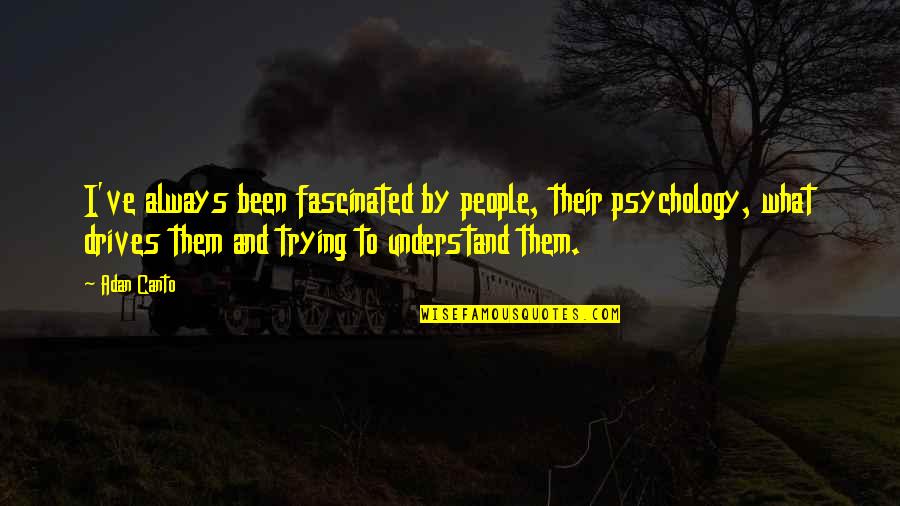 What Drives People Quotes By Adan Canto: I've always been fascinated by people, their psychology,