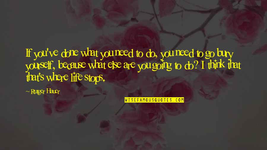 What Else To Do Quotes By Rutger Hauer: If you've done what you need to do, What Else To Do Quotes By Rutger Hauer: If you've done what you need to do,