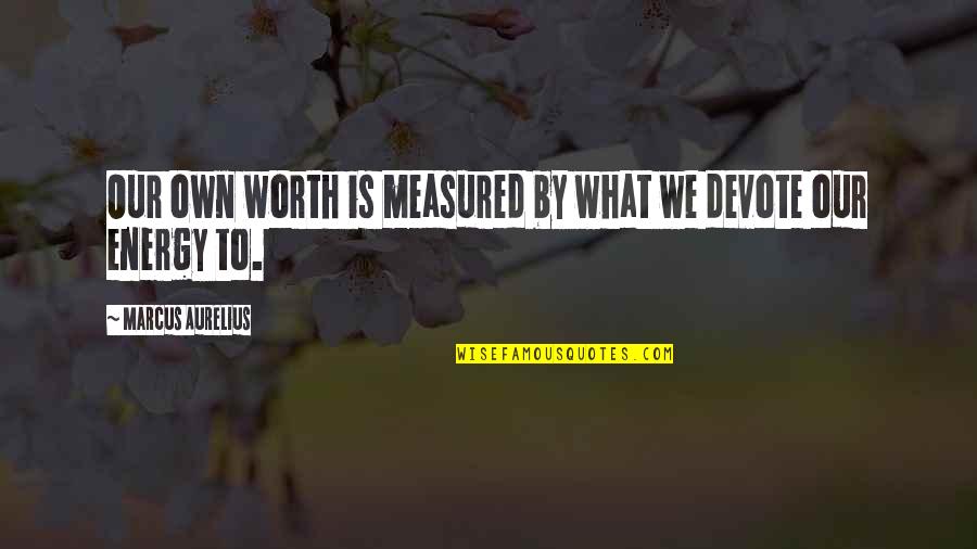 What Energy Is Quotes By Marcus Aurelius: Our own worth is measured by what we What Energy Is Quotes By Marcus Aurelius: Our own worth is measured by what we