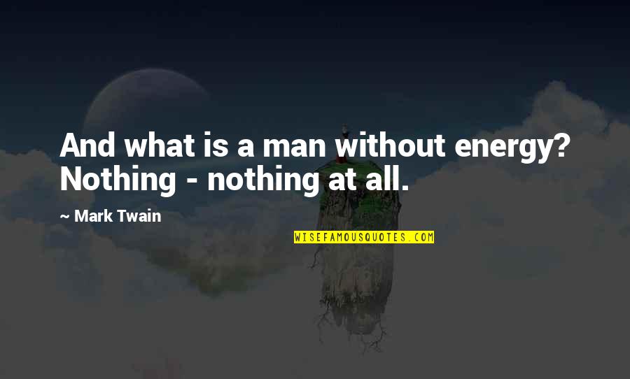 What Energy Is Quotes By Mark Twain: And what is a man without energy? Nothing