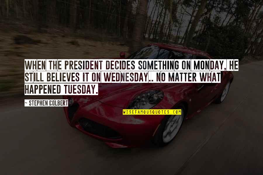 What Ever Happened Quotes By Stephen Colbert: When the president decides something on Monday, he What Ever Happened Quotes By Stephen Colbert: When the president decides something on Monday, he