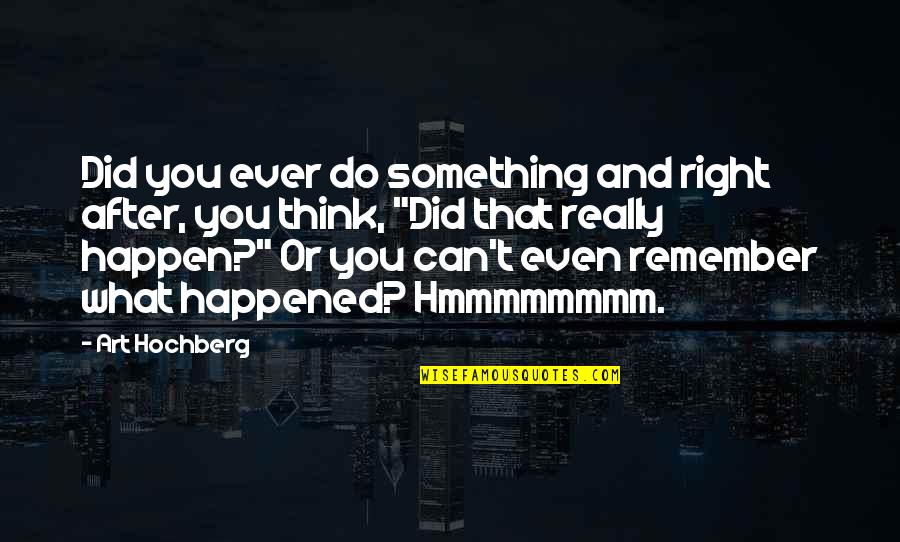 What Ever You Do Quotes By Art Hochberg: Did you ever do something and right after,