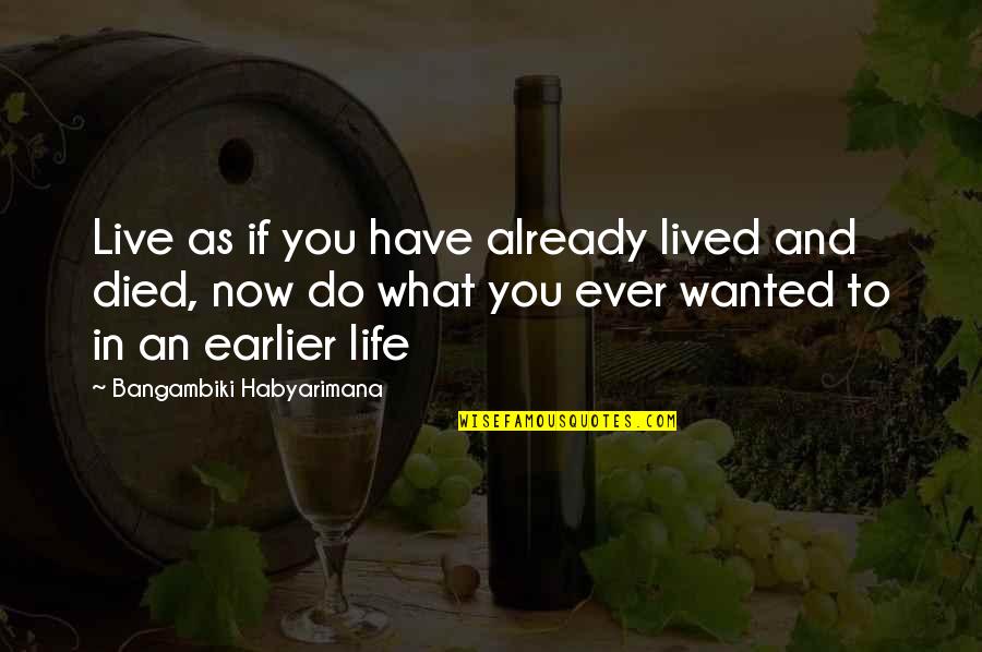 What Ever You Do Quotes By Bangambiki Habyarimana: Live as if you have already lived and