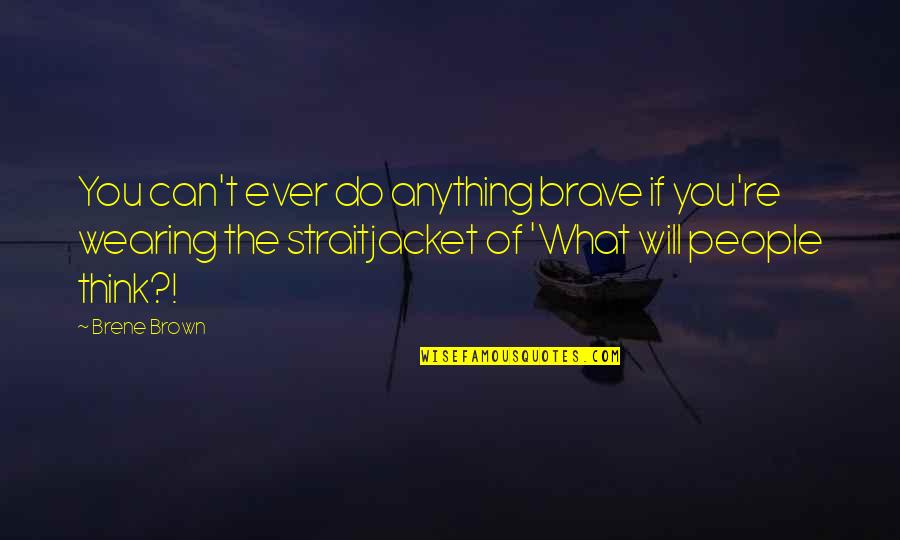 What Ever You Do Quotes By Brene Brown: You can't ever do anything brave if you're