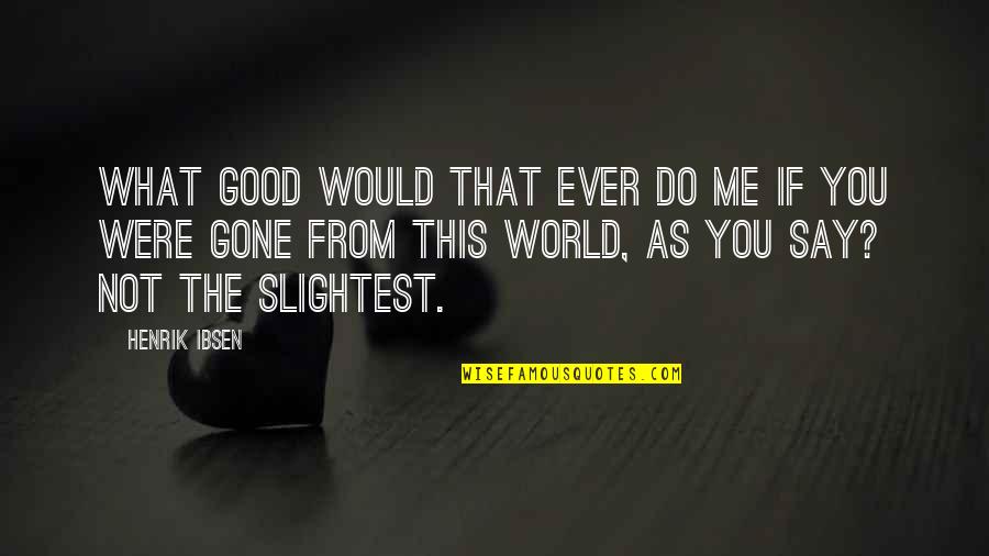 What Ever You Do Quotes By Henrik Ibsen: What good would that ever do me if