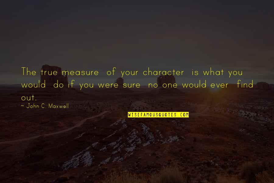 What Ever You Do Quotes By John C. Maxwell: The true measure of your character is what
