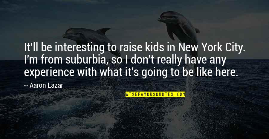 What Experience Quotes By Aaron Lazar: It'll be interesting to raise kids in New