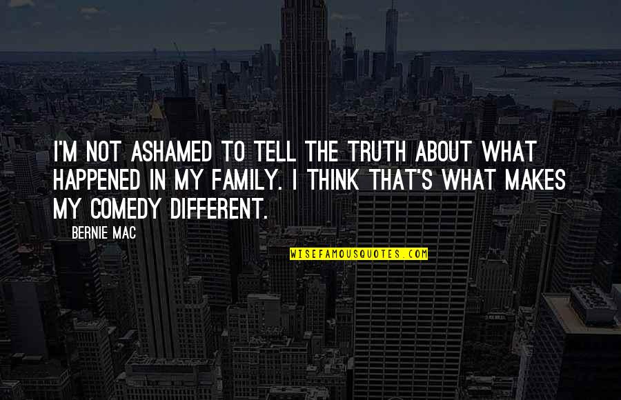 What Family Is All About Quotes By Bernie Mac: I'm not ashamed to tell the truth about