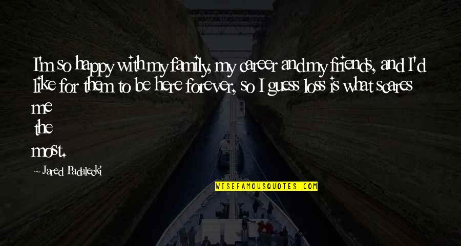 What Family Is For Quotes By Jared Padalecki: I'm so happy with my family, my career