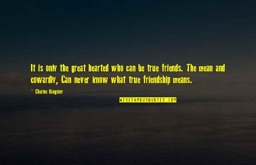 What Friendship Means Quotes By Charles Kingsley: It is only the great hearted who can What Friendship Means Quotes By Charles Kingsley: It is only the great hearted who can