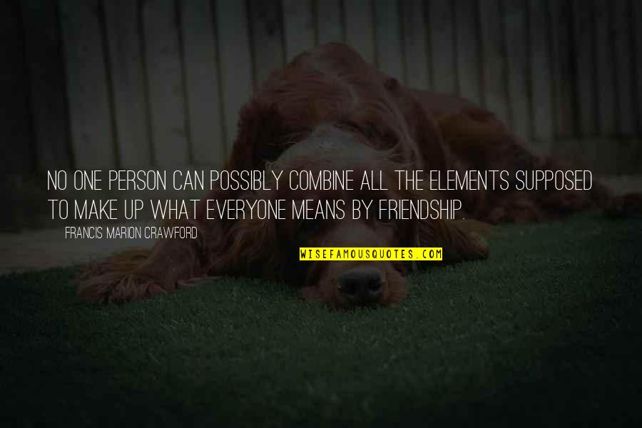 What Friendship Means Quotes By Francis Marion Crawford: No one person can possibly combine all the What Friendship Means Quotes By Francis Marion Crawford: No one person can possibly combine all the