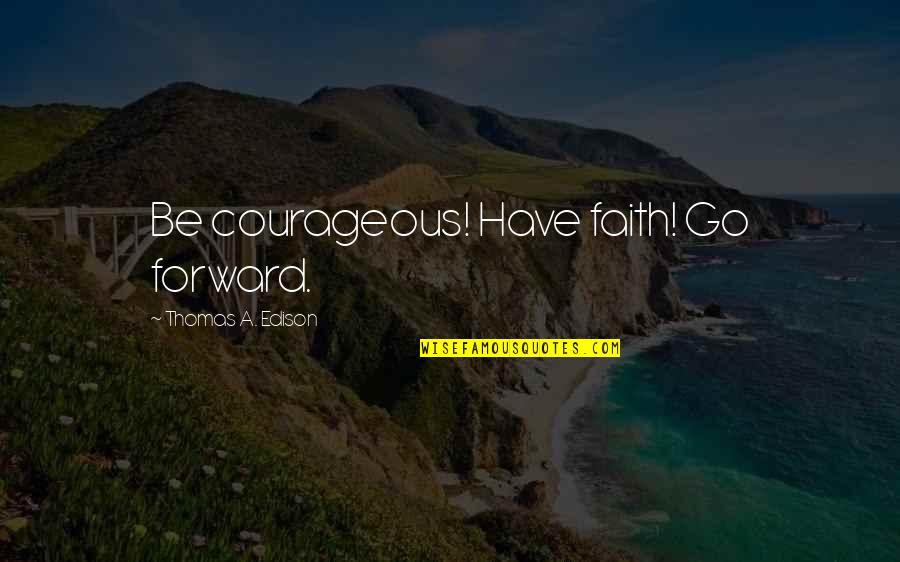 What Friendship Means Quotes By Thomas A. Edison: Be courageous! Have faith! Go forward.