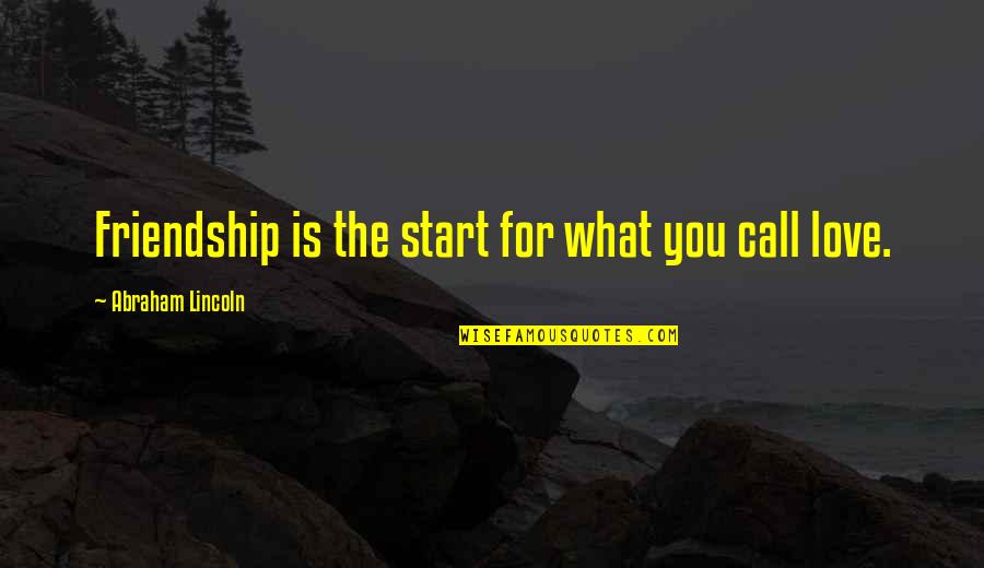 What Friendship Quotes By Abraham Lincoln: Friendship is the start for what you call