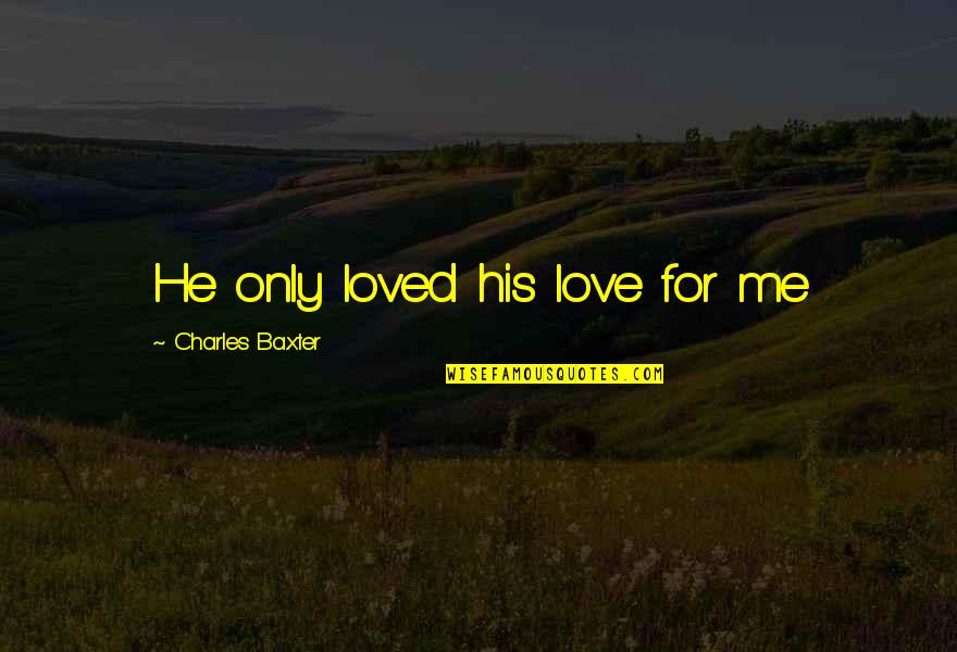 What Friendship Really Means Quotes By Charles Baxter: He only loved his love for me