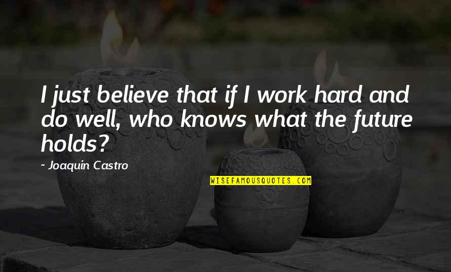 What Future Holds Quotes By Joaquin Castro: I just believe that if I work hard