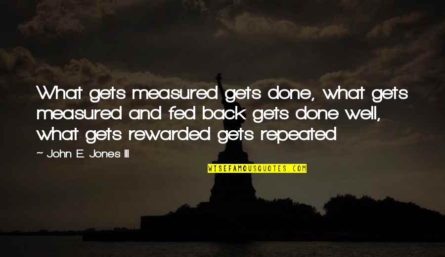 What Gets Rewarded Gets Repeated Quotes By John E. Jones III: What gets measured gets done, what gets measured