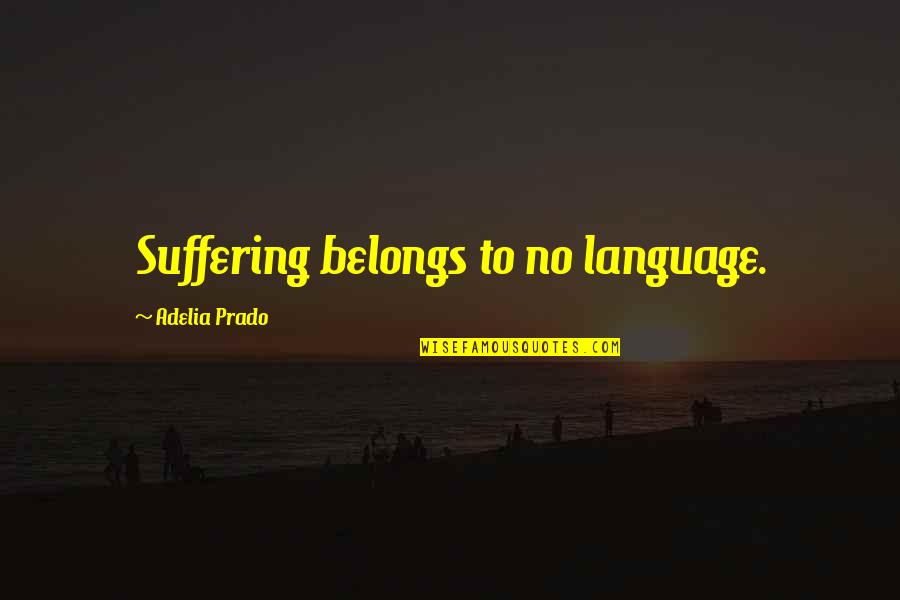 What Gives Life Meaning Quotes By Adelia Prado: Suffering belongs to no language.