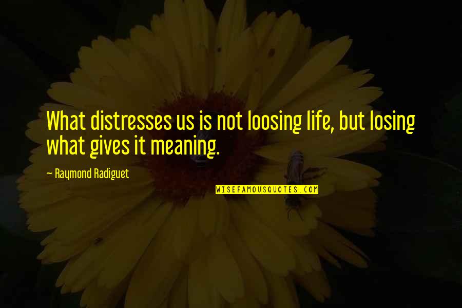 What Gives Life Meaning Quotes By Raymond Radiguet: What distresses us is not loosing life, but