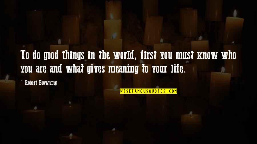 What Gives Life Meaning Quotes By Robert Browning: To do good things in the world, first