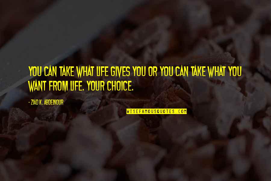 What Gives Life Quotes By Ziad K. Abdelnour: You can take what life gives you or