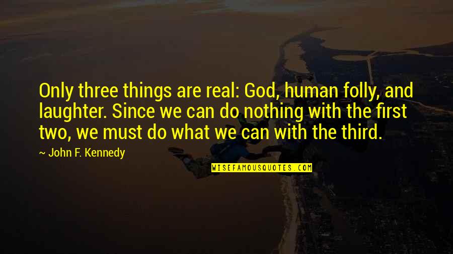 What God Can Do Quotes By John F. Kennedy: Only three things are real: God, human folly,