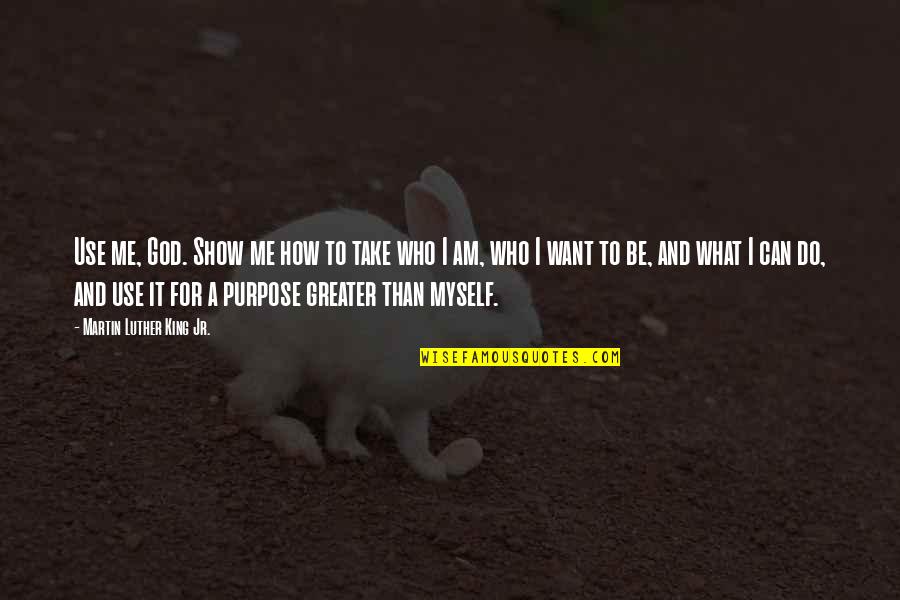 What God Can Do Quotes By Martin Luther King Jr.: Use me, God. Show me how to take
