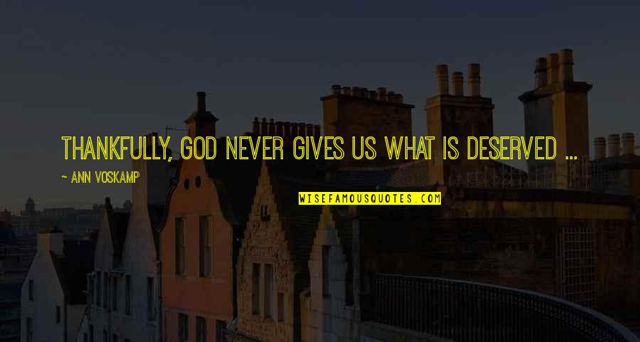 What God Gives You Quotes By Ann Voskamp: Thankfully, God never gives us what is deserved