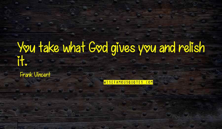 What God Gives You Quotes By Frank Vincent: You take what God gives you and relish What God Gives You Quotes By Frank Vincent: You take what God gives you and relish