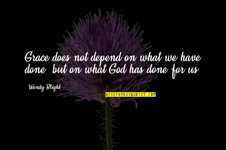What God Has Done For Us Quotes By Wendy Blight: Grace does not depend on what we have