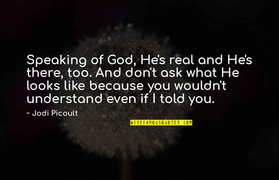 What God Looks Like Quotes By Jodi Picoult: Speaking of God, He's real and He's there, What God Looks Like Quotes By Jodi Picoult: Speaking of God, He's real and He's there,