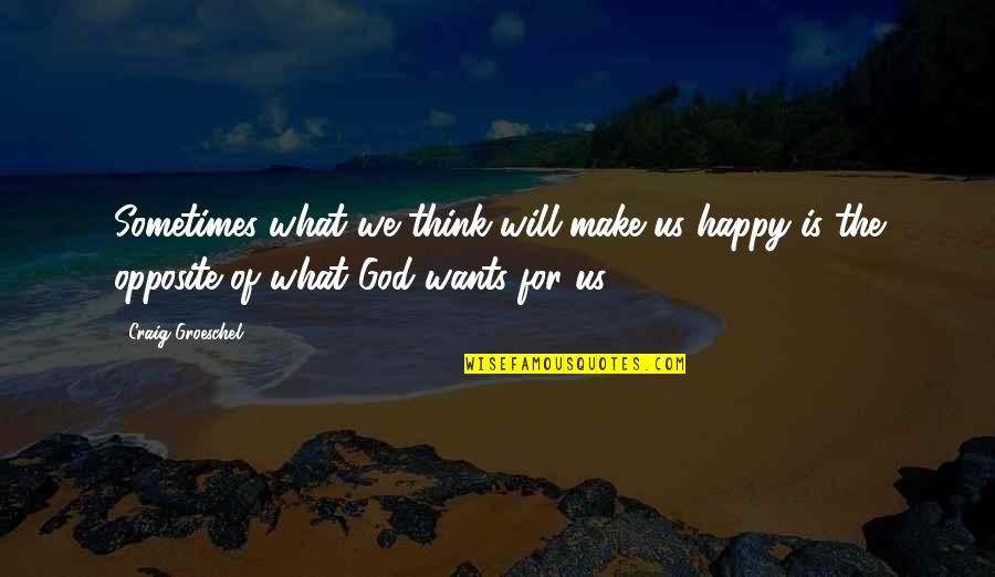 What God Wants Quotes By Craig Groeschel: Sometimes what we think will make us happy