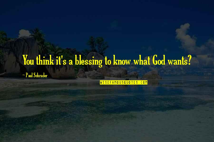 What God Wants Quotes By Paul Schrader: You think it's a blessing to know what