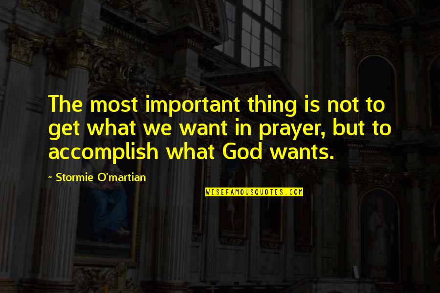 What God Wants Quotes By Stormie O'martian: The most important thing is not to get