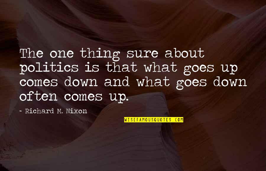 What Goes Up Comes Down Quotes By Richard M. Nixon: The one thing sure about politics is that