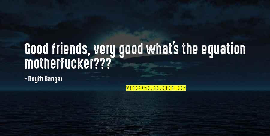 What Good Friends Are Quotes By Deyth Banger: Good friends, very good what's the equation motherfucker???