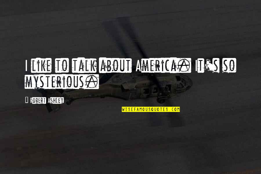 What Good Is A Newborn Baby Quotes By Robert Ashley: I like to talk about America. It's so What Good Is A Newborn Baby Quotes By Robert Ashley: I like to talk about America. It's so