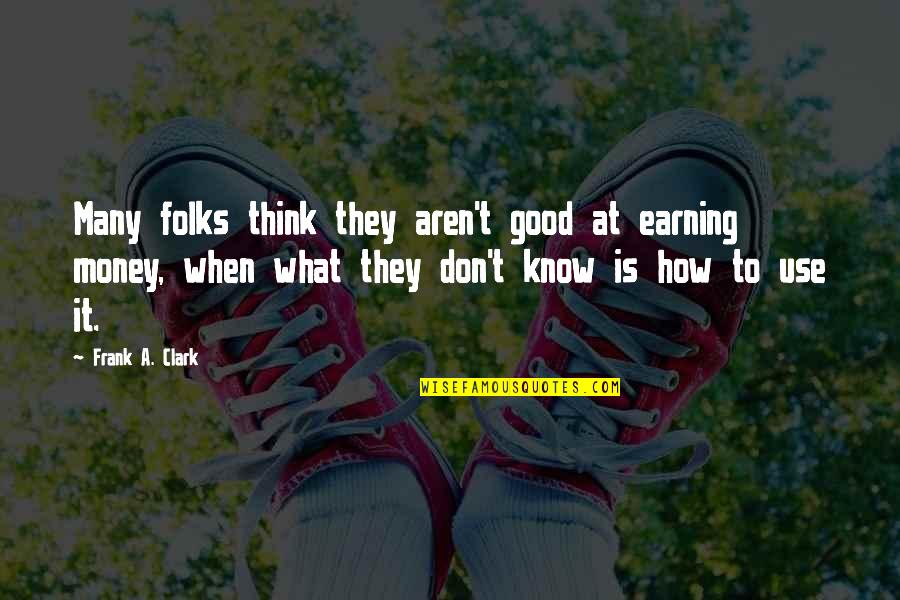 What Good Is Money Quotes By Frank A. Clark: Many folks think they aren't good at earning What Good Is Money Quotes By Frank A. Clark: Many folks think they aren't good at earning