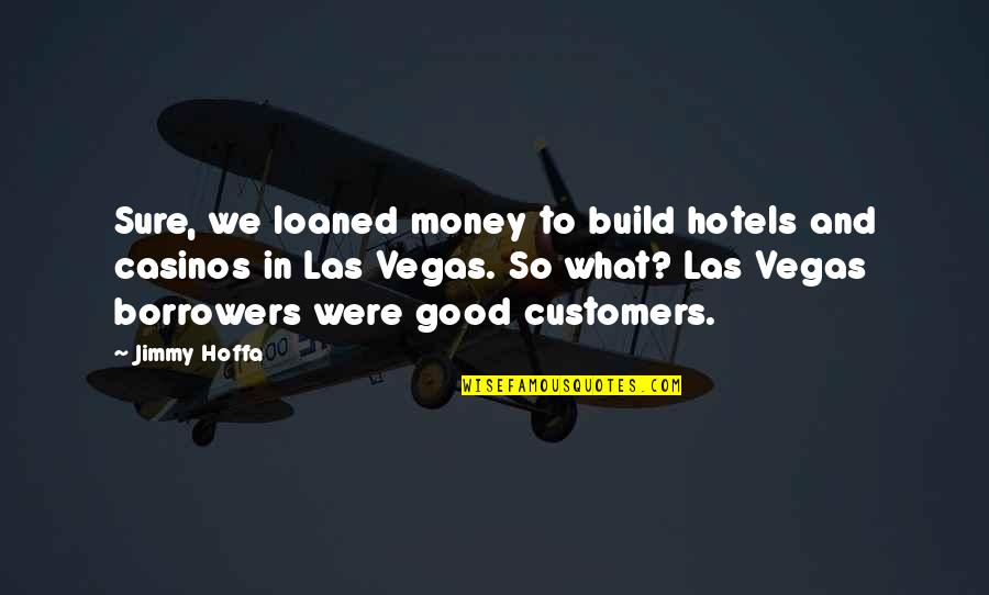 What Good Is Money Quotes By Jimmy Hoffa: Sure, we loaned money to build hotels and What Good Is Money Quotes By Jimmy Hoffa: Sure, we loaned money to build hotels and