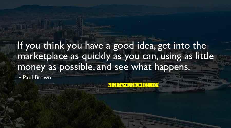 What Good Is Money Quotes By Paul Brown: If you think you have a good idea, What Good Is Money Quotes By Paul Brown: If you think you have a good idea,