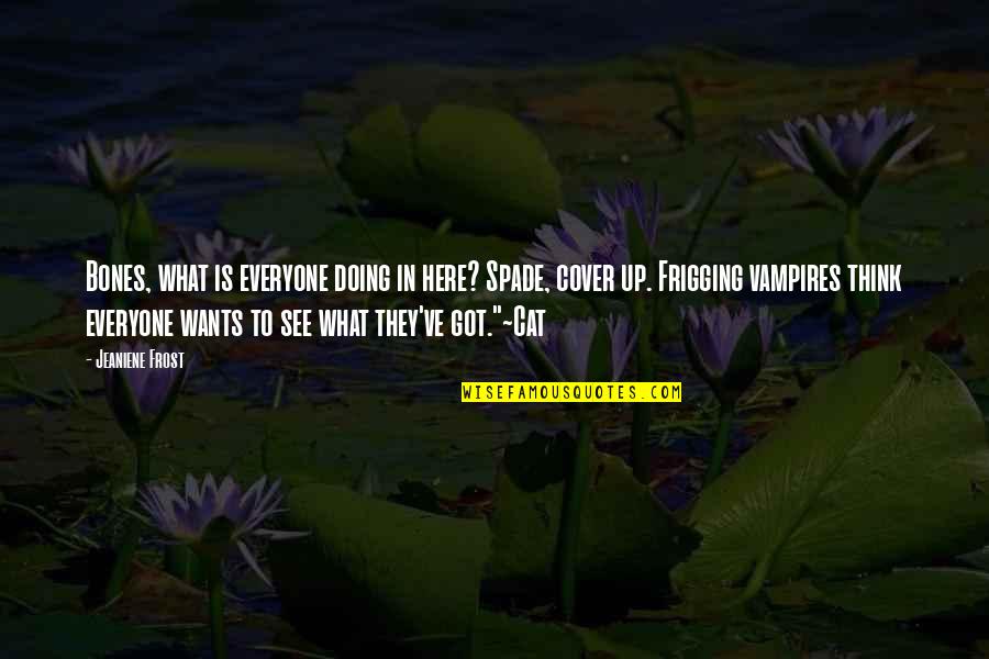 What Got You Here Quotes By Jeaniene Frost: Bones, what is everyone doing in here? Spade, What Got You Here Quotes By Jeaniene Frost: Bones, what is everyone doing in here? Spade,