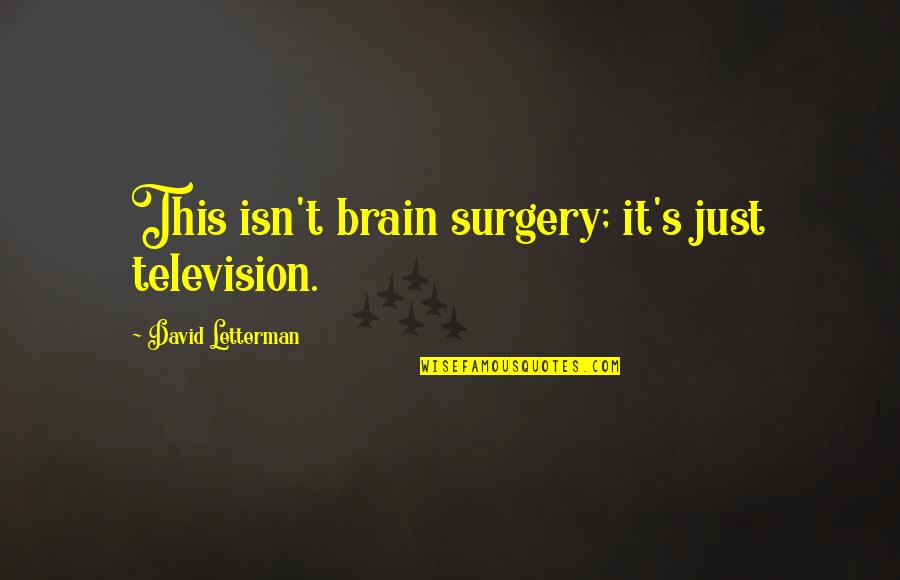 What Got You Here Wont Get You There Quote Quotes By David Letterman: This isn't brain surgery; it's just television.