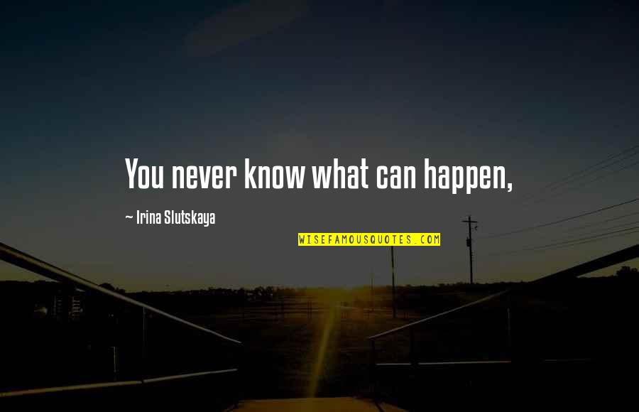 What Happen Quotes By Irina Slutskaya: You never know what can happen,