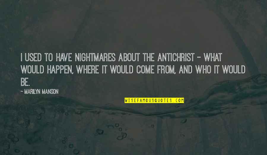 What Happen Quotes By Marilyn Manson: I used to have nightmares about the Antichrist