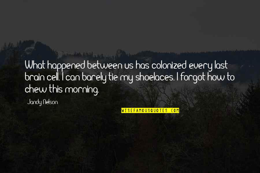 What Happened Between Us Quotes By Jandy Nelson: What happened between us has colonized every last