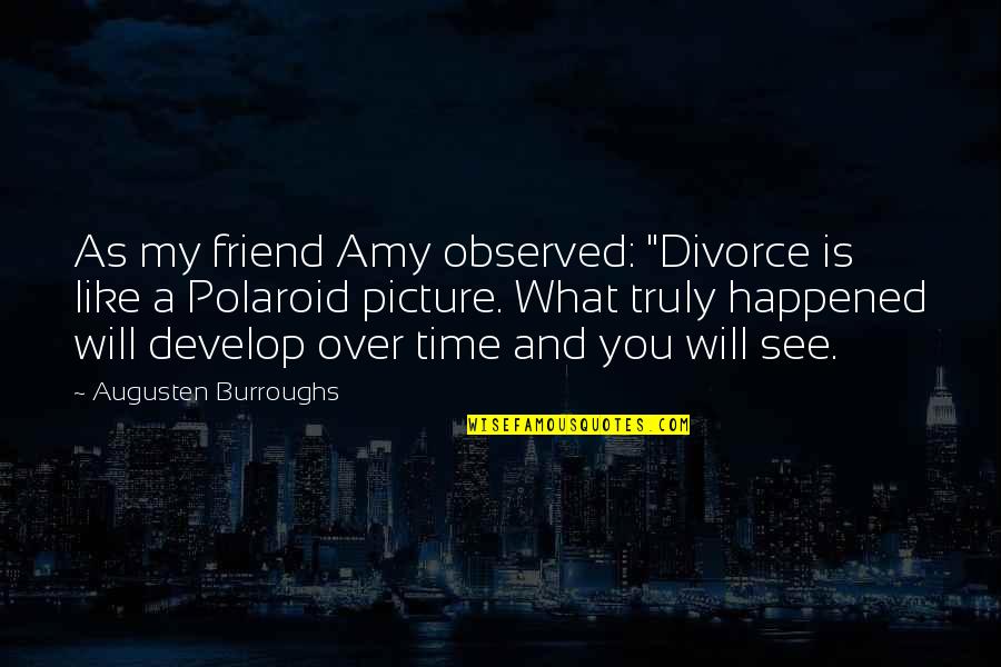 What Happened Friend Quotes By Augusten Burroughs: As my friend Amy observed: "Divorce is like What Happened Friend Quotes By Augusten Burroughs: As my friend Amy observed: "Divorce is like