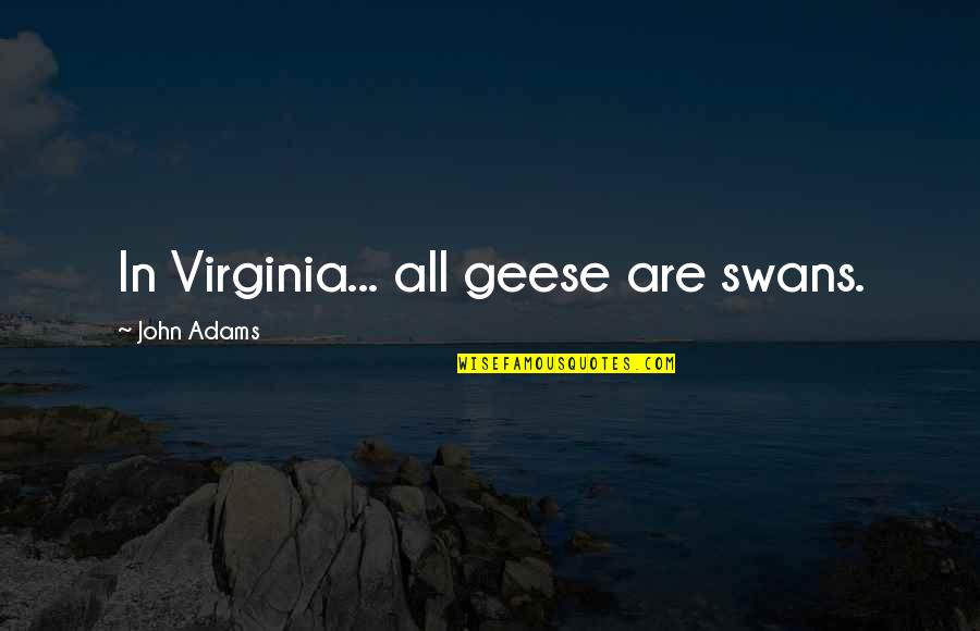 What Happened In The Past Should Stay In The Past Quotes By John Adams: In Virginia... all geese are swans. What Happened In The Past Should Stay In The Past Quotes By John Adams: In Virginia... all geese are swans.