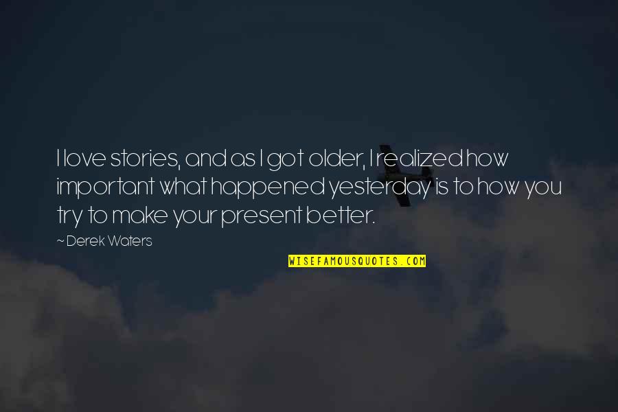 What Happened Love Quotes By Derek Waters: I love stories, and as I got older,