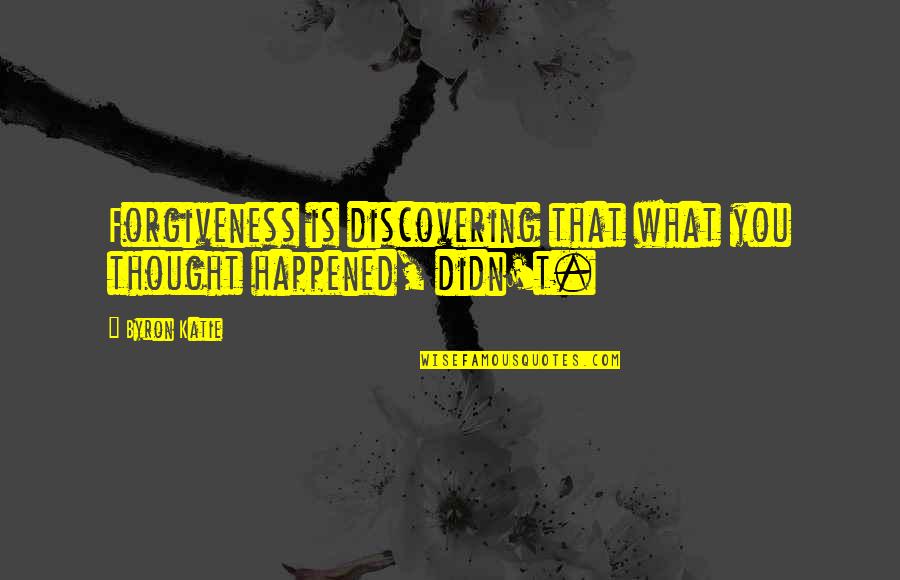 What Happened Quotes By Byron Katie: Forgiveness is discovering that what you thought happened,